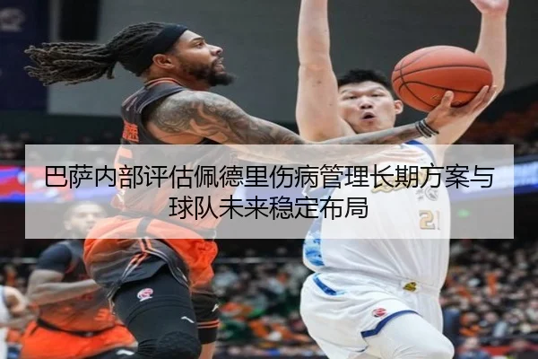 巴萨内部评估佩德里伤病管理长期方案与球队未来稳定布局