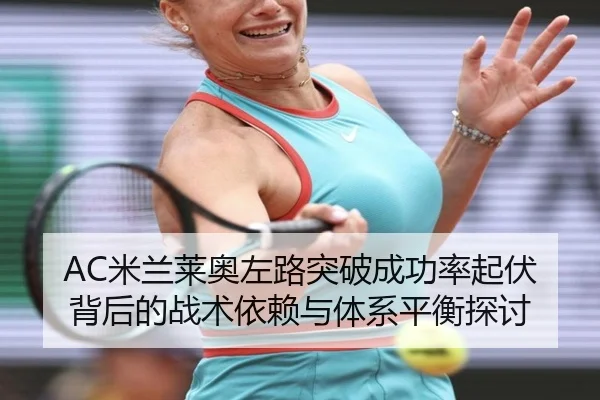 AC米兰莱奥左路突破成功率起伏背后的战术依赖与体系平衡探讨