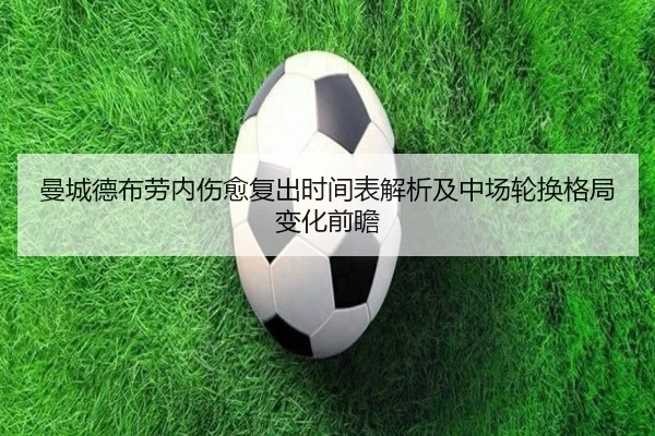 曼城德布劳内伤愈复出时间表解析及中场轮换格局变化前瞻