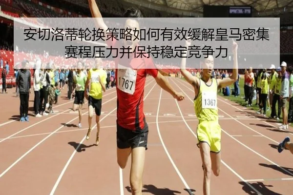安切洛蒂轮换策略如何有效缓解皇马密集赛程压力并保持稳定竞争力